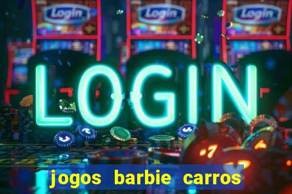 jogos barbie carros suas amigas